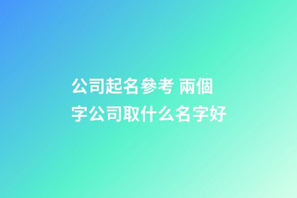 公司起名參考 兩個字公司取什么名字好
